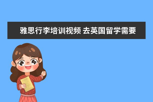 雅思行李培训视频 去英国留学需要什么条件?