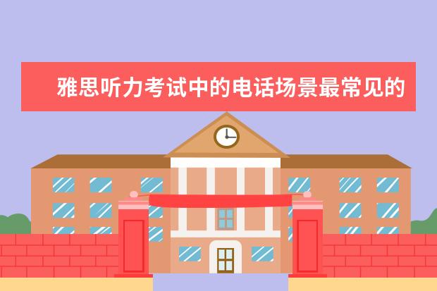 雅思听力考试中的电话场景最常见的七种解答