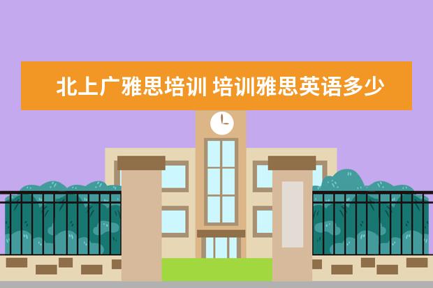 北上广雅思培训 培训雅思英语多少钱