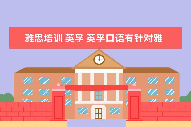 雅思培训 英孚 英孚口语有针对雅思考试的课程吗,效果怎么样? - 百...