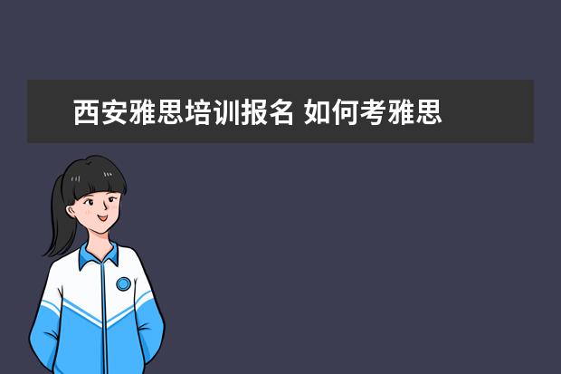 西安雅思培训报名 如何考雅思