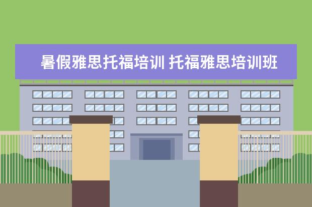 暑假雅思托福培训 托福雅思培训班学费