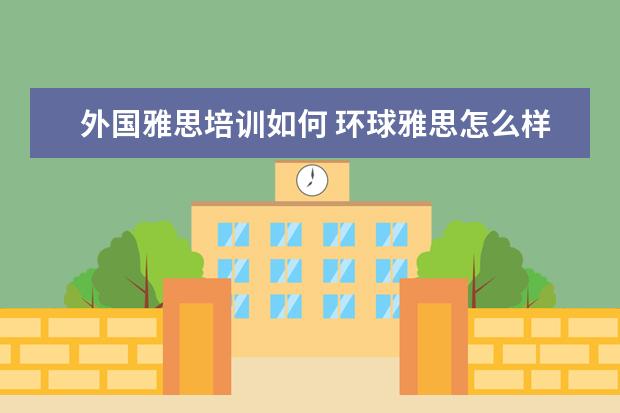 外国雅思培训如何 环球雅思怎么样?