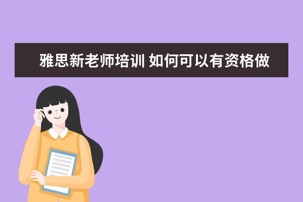 雅思新老师培训 如何可以有资格做雅思培训师?