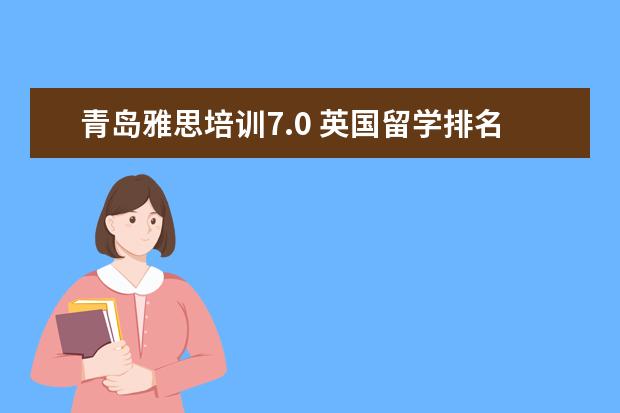 青岛雅思培训7.0 英国留学排名前十中介机构,都有哪些