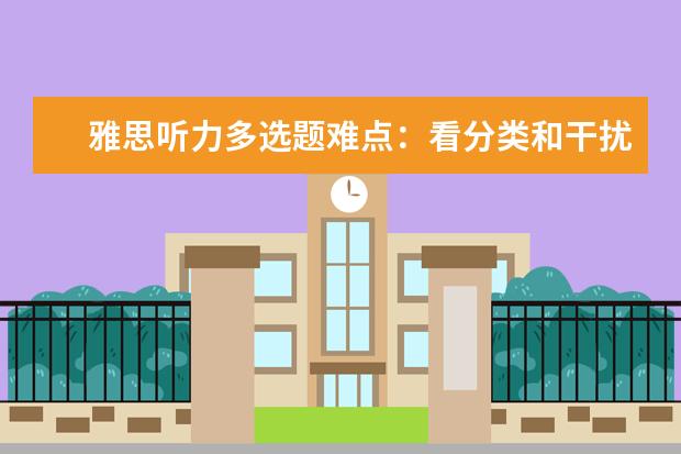 雅思听力多选题难点：看分类和干扰 听同义替换