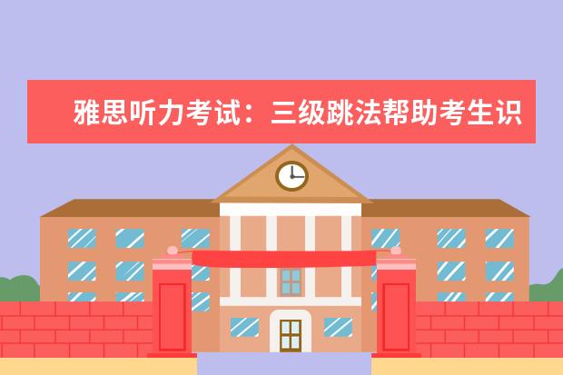 雅思听力考试：三级跳法帮助考生识别正确答案