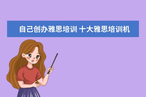 自己创办雅思培训 十大雅思培训机构排名,雅思培训哪个好