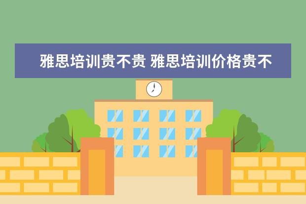雅思培训贵不贵 雅思培训价格贵不贵?一般要多少钱?