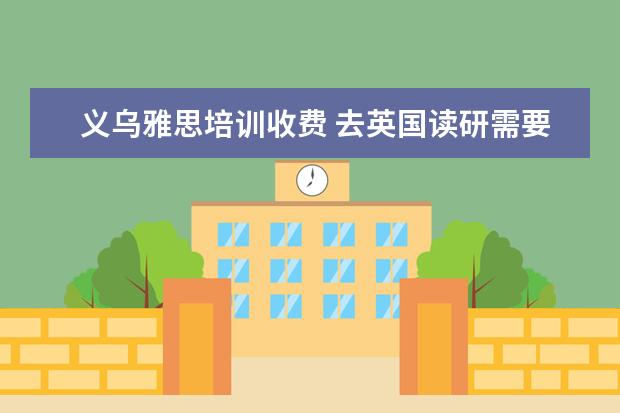 义乌雅思培训收费 去英国读研需要什么条件?
