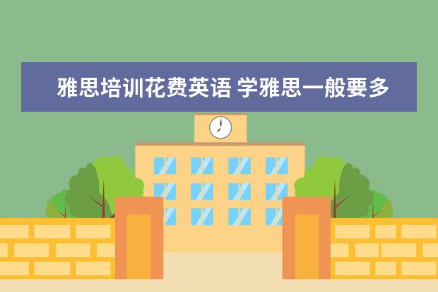 雅思培训花费英语 学雅思一般要多少钱