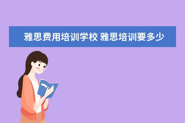 雅思费用培训学校 雅思培训要多少钱?