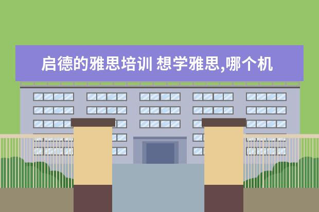 启德的雅思培训 想学雅思,哪个机构好呢??