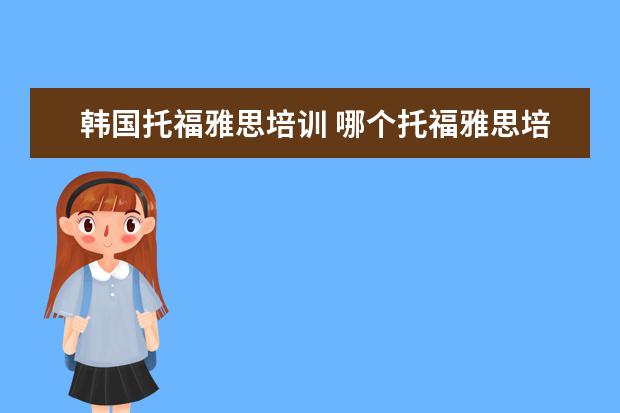 韩国托福雅思培训 哪个托福雅思培训班好