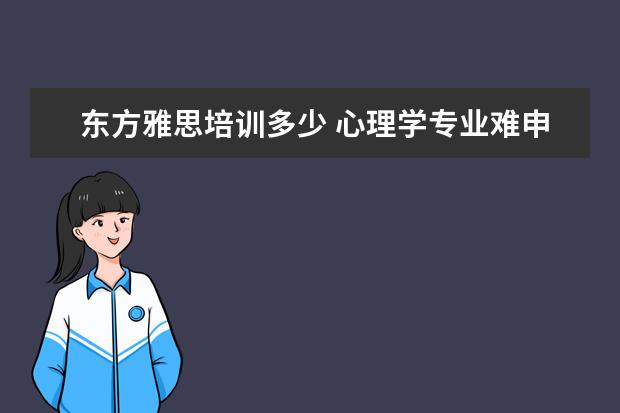 东方雅思培训多少 心理学专业难申请吗