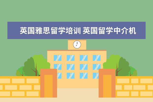 英国雅思留学培训 英国留学中介机构前十名都有哪些