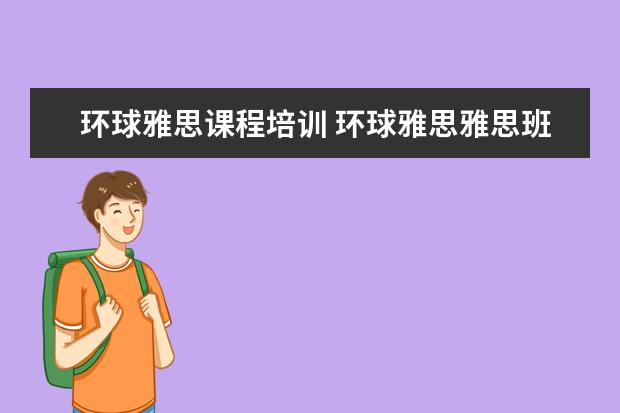 环球雅思课程培训 环球雅思雅思班多少钱