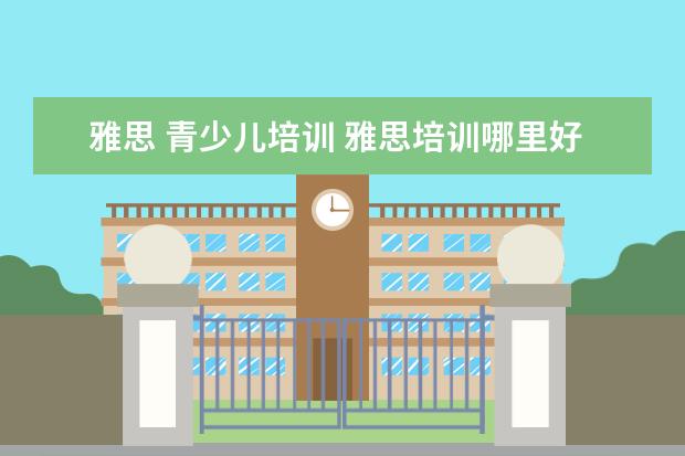 雅思 青少儿培训 雅思培训哪里好