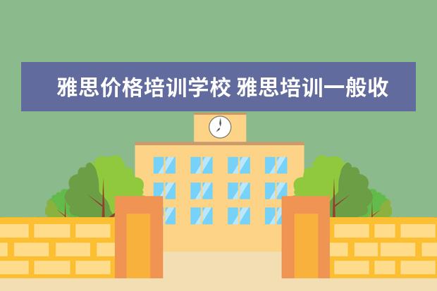 雅思价格培训学校 雅思培训一般收费多少钱