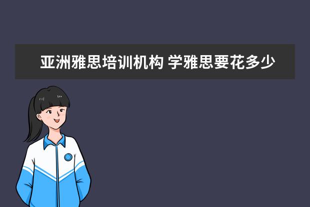 亚洲雅思培训机构 学雅思要花多少钱
