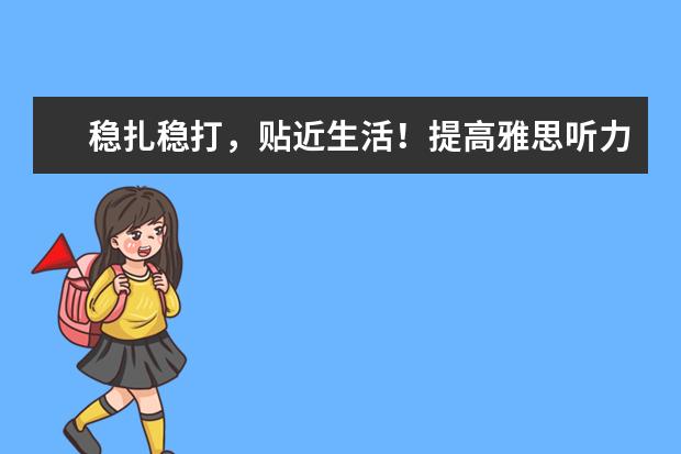 稳扎稳打，贴近生活！提高雅思听力成绩四步走