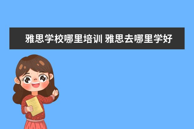 雅思学校哪里培训 雅思去哪里学好?