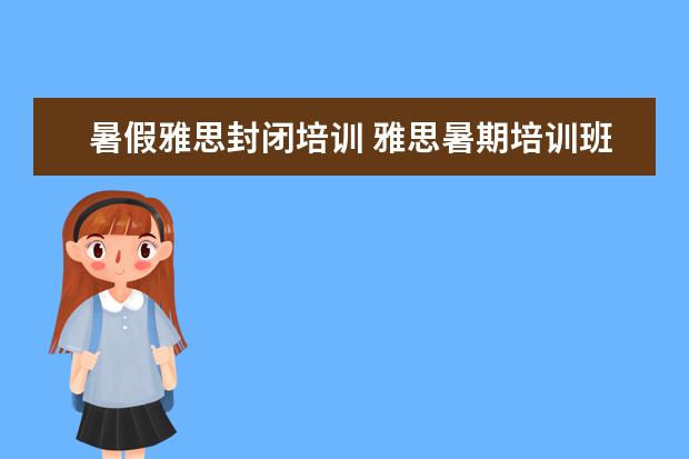 暑假雅思封闭培训 雅思暑期培训班哪里好