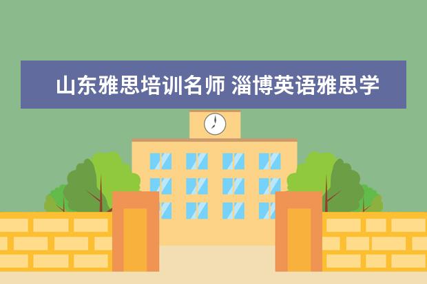 山东雅思培训名师 淄博英语雅思学习哪个辅导机构更权威啊?新航道怎么...