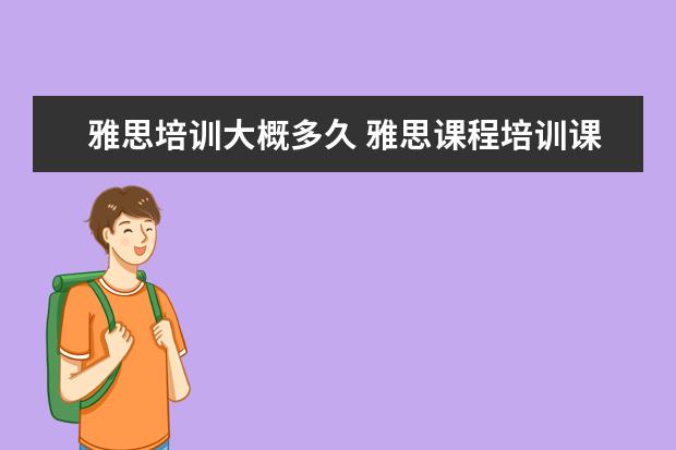 雅思培训大概多久 雅思课程培训课一般上多久