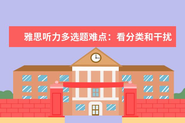 雅思听力多选题难点：看分类和干扰 听同义替换