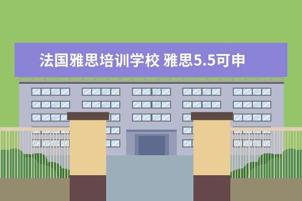 法国雅思培训学校 雅思5.5可申请那些学校法国巴黎的