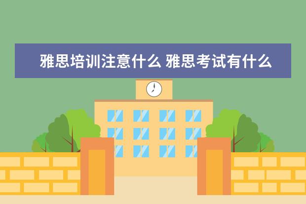 雅思培训注意什么 雅思考试有什么注意事项?