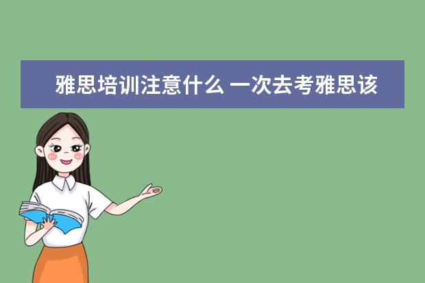 雅思培训注意什么 一次去考雅思该注意哪些