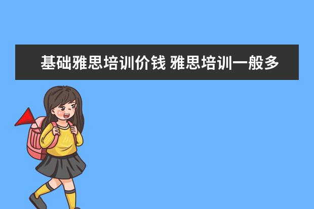 基础雅思培训价钱 雅思培训一般多少钱?