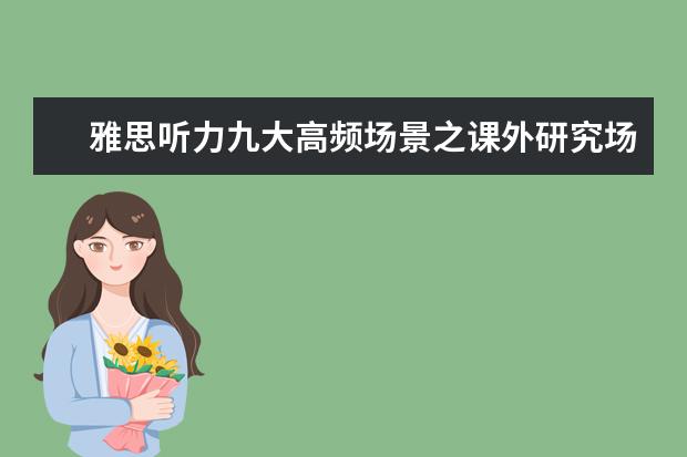 雅思听力九大高频场景之课外研究场景