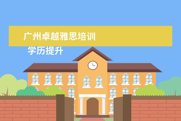 广州卓越雅思培训 
  学历提升机构靠谱有正规办学机构、教学资源丰富等。