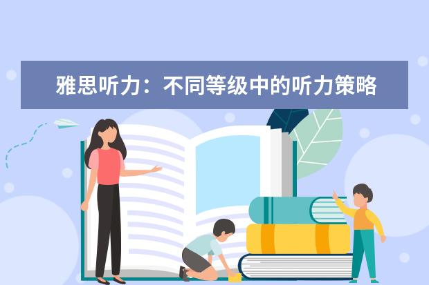 雅思听力：不同等级中的听力策略