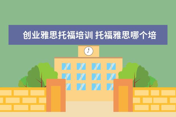 创业雅思托福培训 托福雅思哪个培训班好?