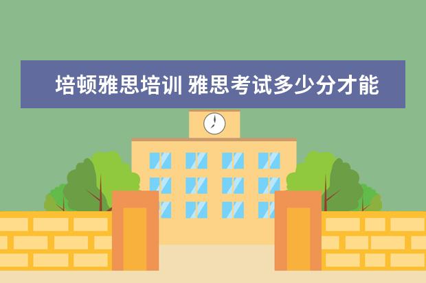 培顿雅思培训 雅思考试多少分才能出国?多少成绩才是高分? - 百度...