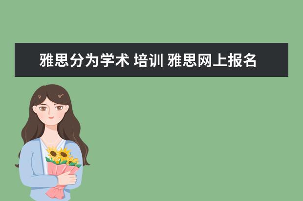 雅思分为学术 培训 雅思网上报名时培训类和学术类有什么区别啊? - 百度...