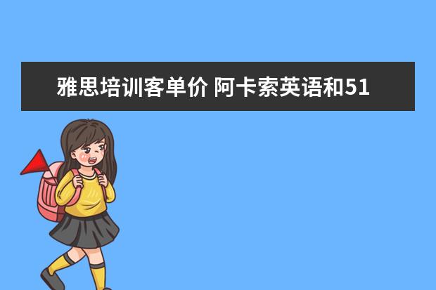 雅思培训客单价 阿卡索英语和51talk哪个好?