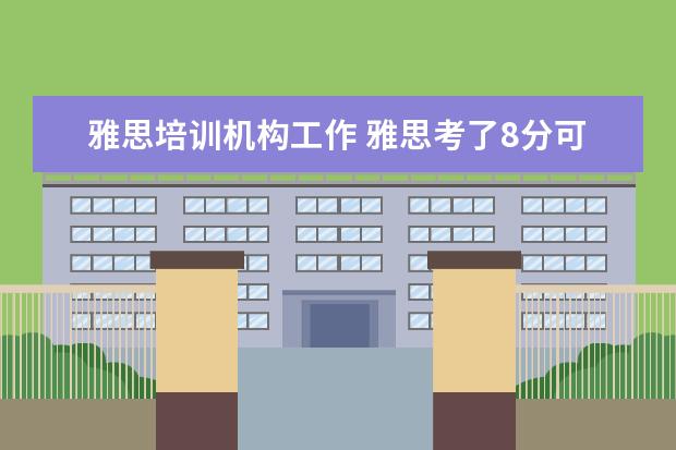 雅思培训机构工作 雅思考了8分可以去英语培训机构做老师吗?