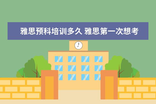 雅思预科培训多久 雅思第一次想考6.5分以上,我需要多长时间准备呢? - ...