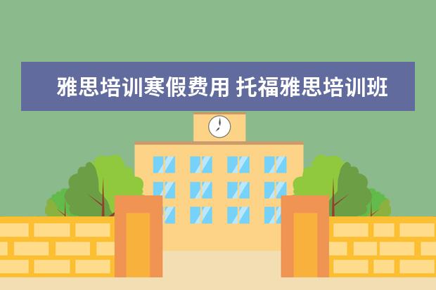 雅思培训寒假费用 托福雅思培训班费用