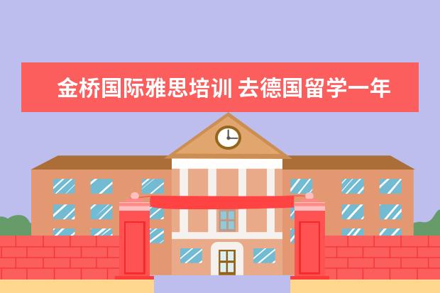 金桥国际雅思培训 去德国留学一年的费用大概是多少
