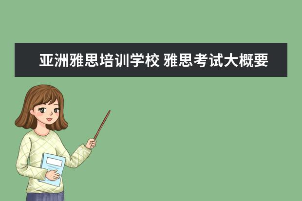 亚洲雅思培训学校 雅思考试大概要多少钱