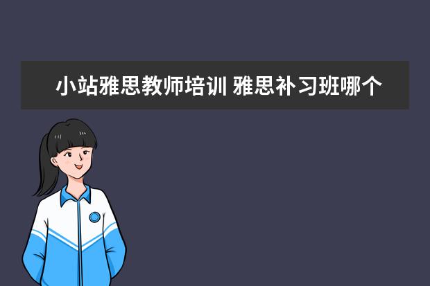 小站雅思教师培训 雅思补习班哪个好