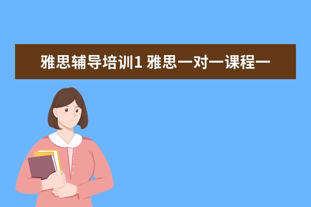 雅思辅导培训1 雅思一对一课程一节课价格一般是多少?