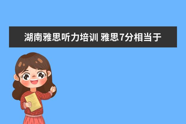 湖南雅思听力培训 雅思7分相当于托福多少分?雅思7分难考还是托福100分...