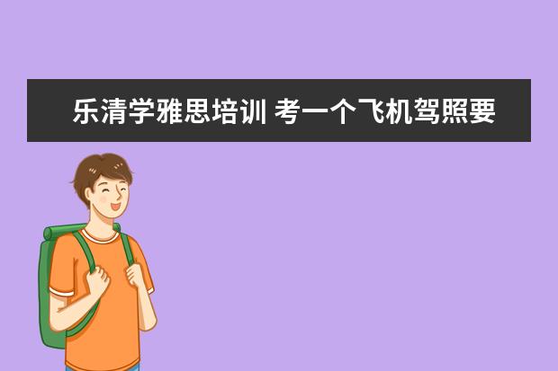 乐清学雅思培训 考一个飞机驾照要多少钱